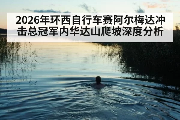 2026年环西自行车赛阿尔梅达冲击总冠军内华达山爬坡深度分析