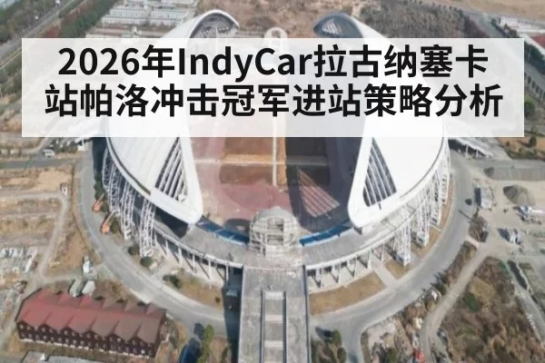 2026年IndyCar拉古纳塞卡站帕洛冲击冠军进站策略分析