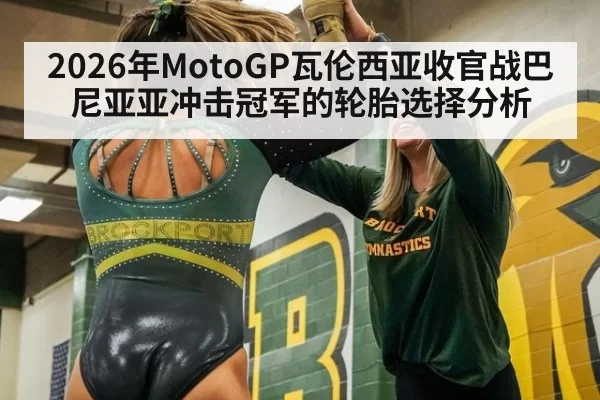 2026年MotoGP瓦伦西亚收官战巴尼亚亚冲击冠军的轮胎选择分析
